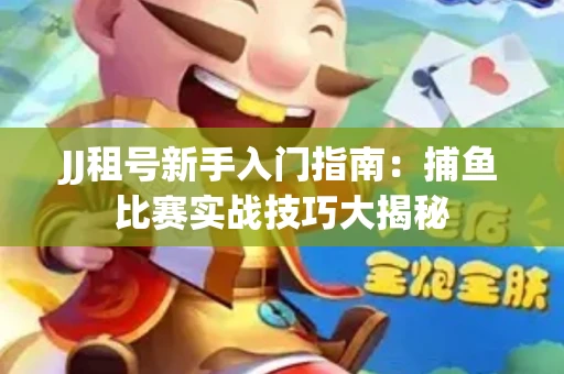 JJ租号新手入门指南：捕鱼比赛实战技巧大揭秘
